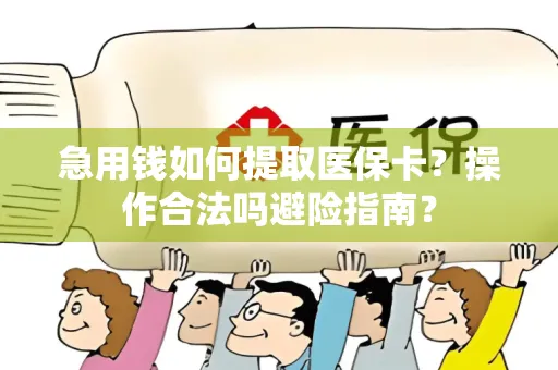 急用钱如何提取医保卡？操作合法吗避险指南？